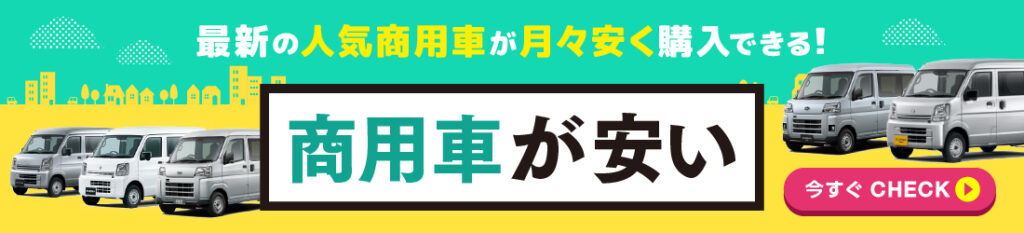 商用車が安い／最新の人気商用車が月々安く購入できる！